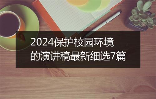2024保护校园环境的演讲稿最新细选7篇