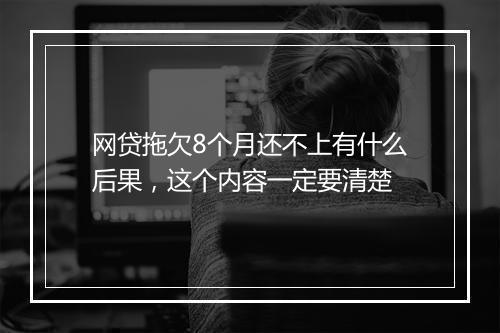 网贷拖欠8个月还不上有什么后果，这个内容一定要清楚