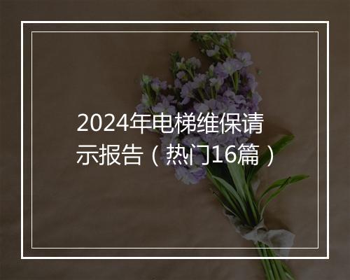 2024年电梯维保请示报告（热门16篇）