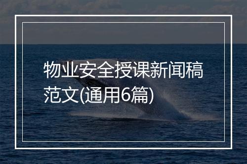 物业安全授课新闻稿范文(通用6篇)