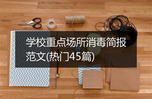 学校重点场所消毒简报范文(热门45篇)
