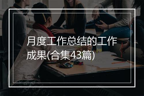 月度工作总结的工作成果(合集43篇)