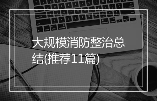 大规模消防整治总结(推荐11篇)