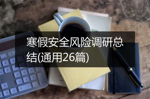 寒假安全风险调研总结(通用26篇)