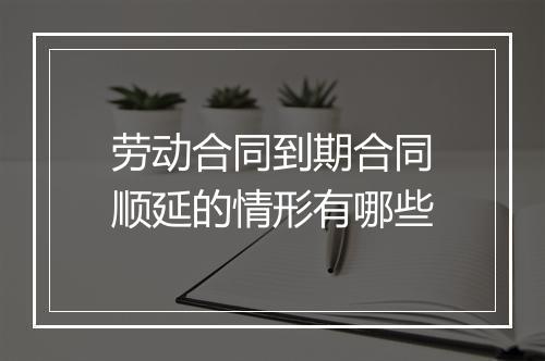 劳动合同到期合同顺延的情形有哪些