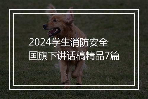2024学生消防安全国旗下讲话稿精品7篇