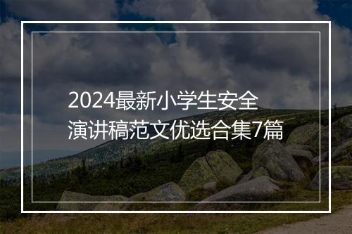 2024最新小学生安全演讲稿范文优选合集7篇