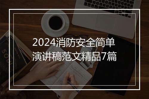 2024消防安全简单演讲稿范文精品7篇