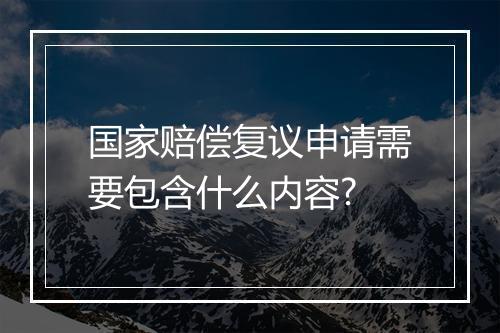 国家赔偿复议申请需要包含什么内容?
