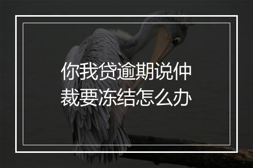 你我贷逾期说仲裁要冻结怎么办