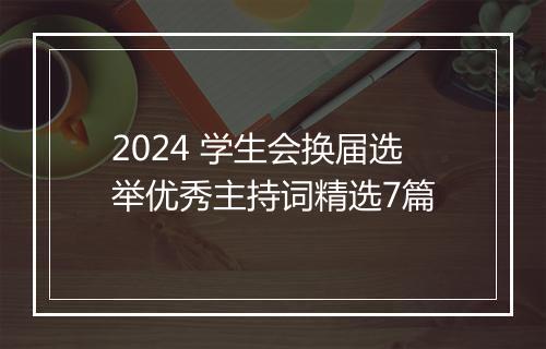 2024 学生会换届选举优秀主持词精选7篇