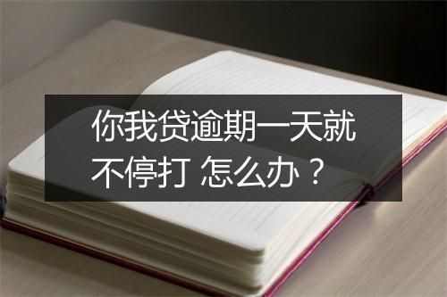 你我贷逾期一天就不停打 怎么办？