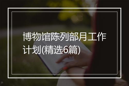 博物馆陈列部月工作计划(精选6篇)