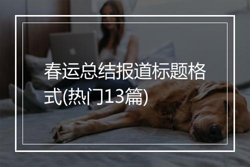 春运总结报道标题格式(热门13篇)