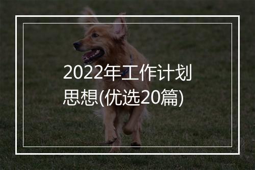 2022年工作计划思想(优选20篇)
