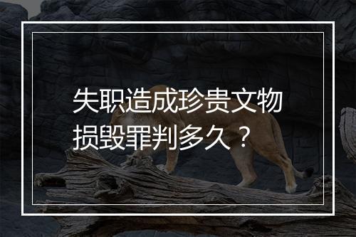 失职造成珍贵文物损毁罪判多久？