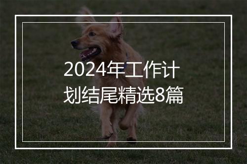 2024年工作计划结尾精选8篇