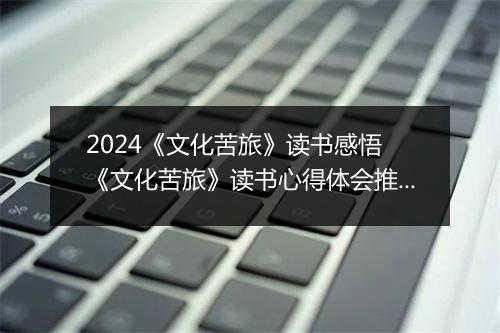 2024《文化苦旅》读书感悟 《文化苦旅》读书心得体会推荐合集11篇