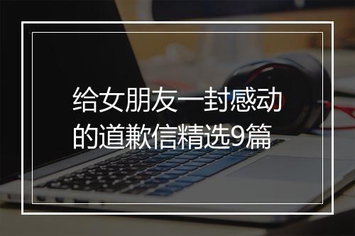 给女朋友一封感动的道歉信精选9篇