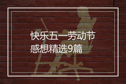 快乐五一劳动节感想精选9篇