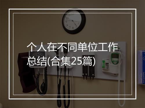 个人在不同单位工作总结(合集25篇)