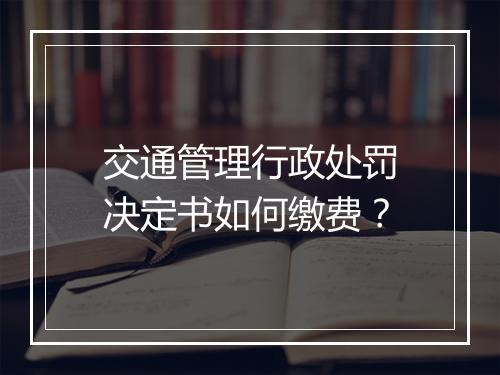 交通管理行政处罚决定书如何缴费？