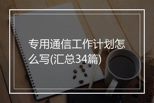 专用通信工作计划怎么写(汇总34篇)
