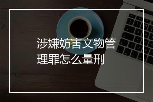 涉嫌妨害文物管理罪怎么量刑