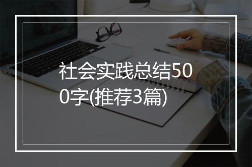 社会实践总结500字(推荐3篇)