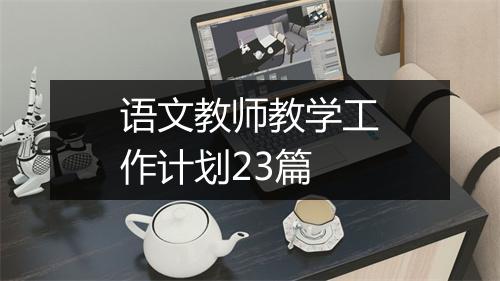 语文教师教学工作计划23篇