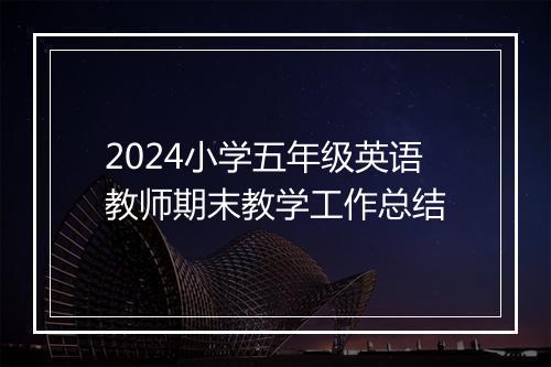 2024小学五年级英语教师期末教学工作总结