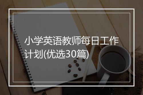 小学英语教师每日工作计划(优选30篇)