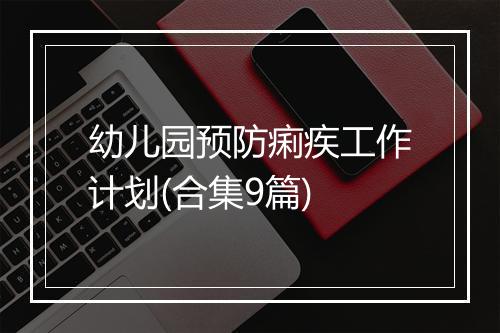 幼儿园预防痢疾工作计划(合集9篇)