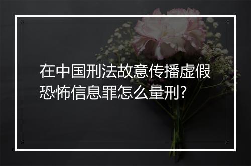 在中国刑法故意传播虚假恐怖信息罪怎么量刑?