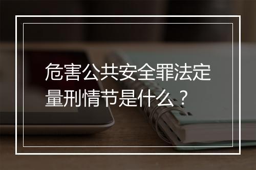 危害公共安全罪法定量刑情节是什么？