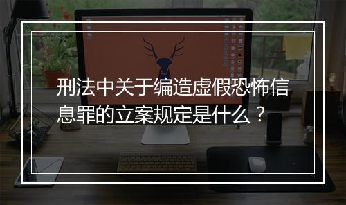 刑法中关于编造虚假恐怖信息罪的立案规定是什么？