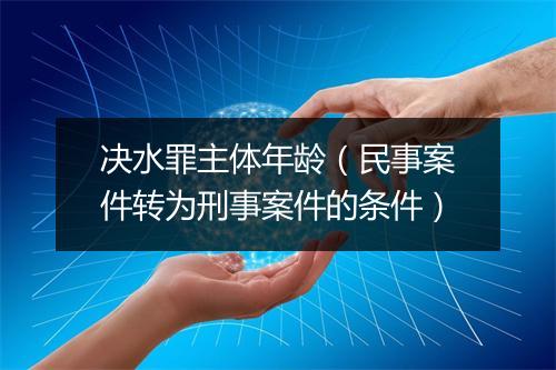 决水罪主体年龄（民事案件转为刑事案件的条件）