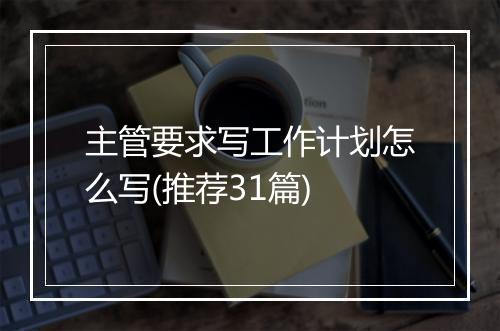 主管要求写工作计划怎么写(推荐31篇)