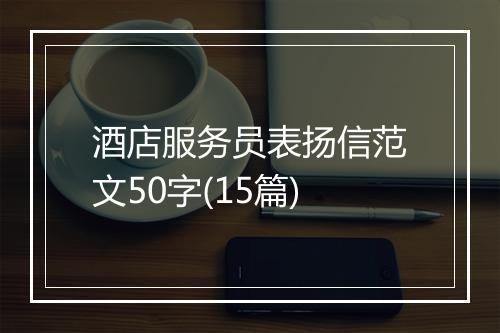 酒店服务员表扬信范文50字(15篇)