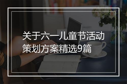 关于六一儿童节活动策划方案精选9篇