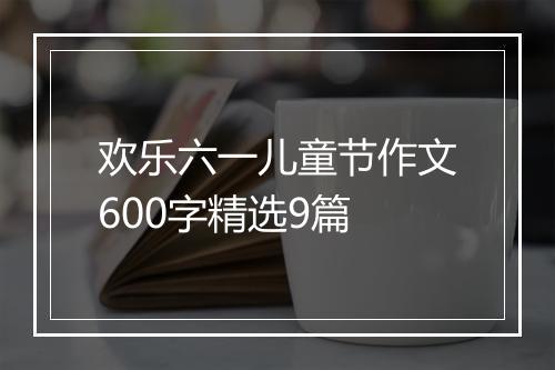 欢乐六一儿童节作文600字精选9篇