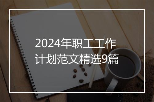 2024年职工工作计划范文精选9篇
