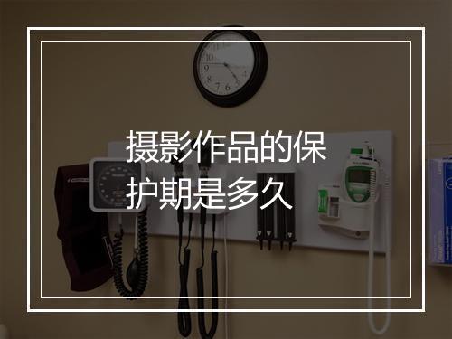 摄影作品的保护期是多久
