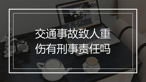 交通事故致人重伤有刑事责任吗