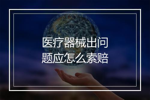 医疗器械出问题应怎么索赔