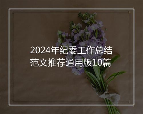 2024年纪委工作总结范文推荐通用版10篇