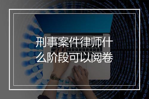 刑事案件律师什么阶段可以阅卷