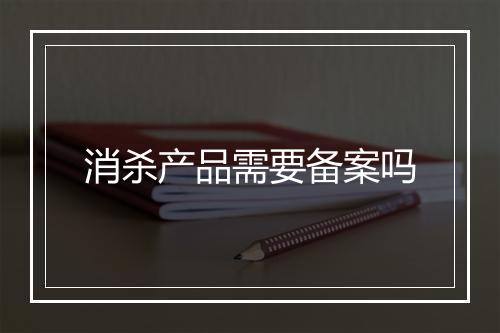 消杀产品需要备案吗