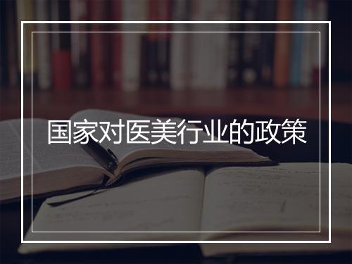 国家对医美行业的政策