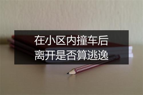 在小区内撞车后离开是否算逃逸